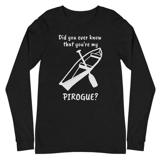 Did you ever know that you're my PIROGUE? (long sleeve/light logo)